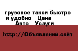 грузовое такси быстро и удобно › Цена ­ 300 -  Авто » Услуги   